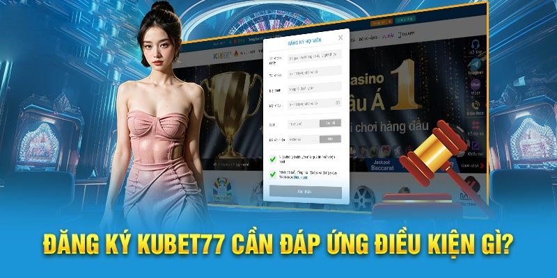 Điều kiện cần tuân thủ khi thực hiện đăng ký Kubet77