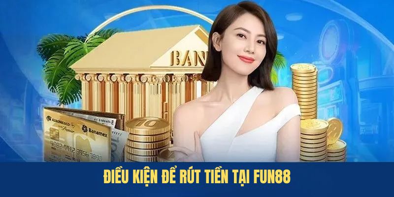 Điều kiện cần khi thực hiện rút tiền tại FUN88