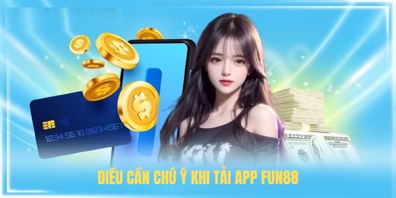 Điều cần Chú Ý Khi Tải App FUN88